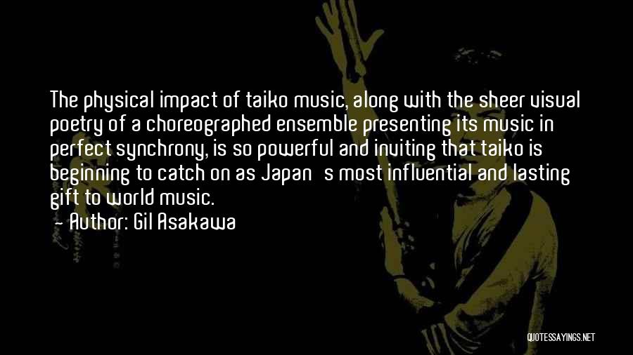 Gil Asakawa Quotes: The Physical Impact Of Taiko Music, Along With The Sheer Visual Poetry Of A Choreographed Ensemble Presenting Its Music In