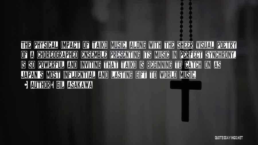 Gil Asakawa Quotes: The Physical Impact Of Taiko Music, Along With The Sheer Visual Poetry Of A Choreographed Ensemble Presenting Its Music In
