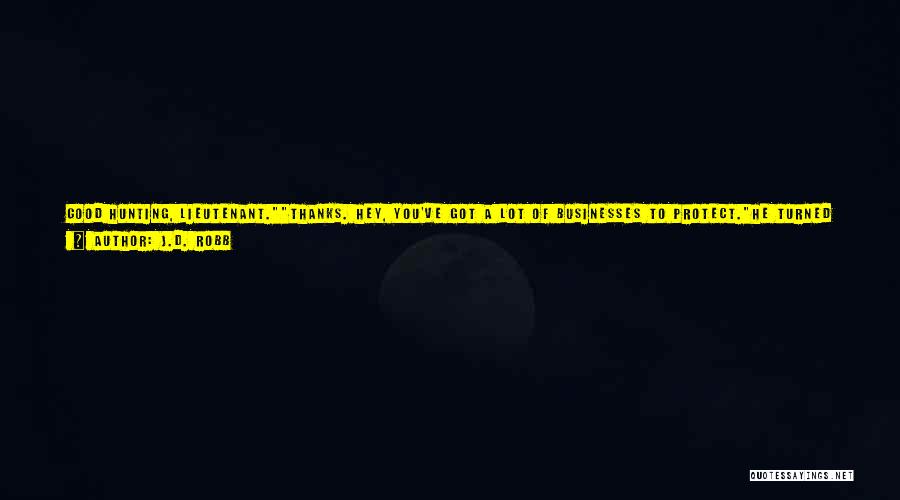 J.D. Robb Quotes: Good Hunting, Lieutenant.thanks. Hey, You've Got A Lot Of Businesses To Protect.he Turned In His Doorway. One Or Two.zillion, She