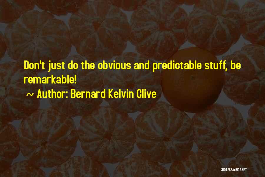 Bernard Kelvin Clive Quotes: Don't Just Do The Obvious And Predictable Stuff, Be Remarkable!