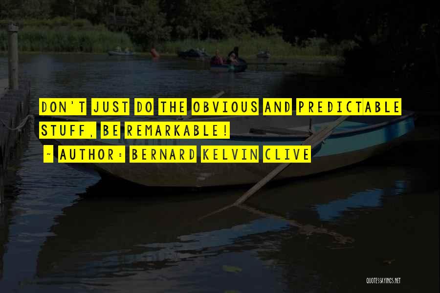Bernard Kelvin Clive Quotes: Don't Just Do The Obvious And Predictable Stuff, Be Remarkable!
