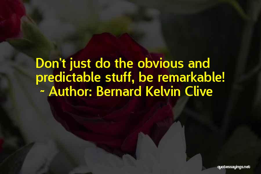 Bernard Kelvin Clive Quotes: Don't Just Do The Obvious And Predictable Stuff, Be Remarkable!