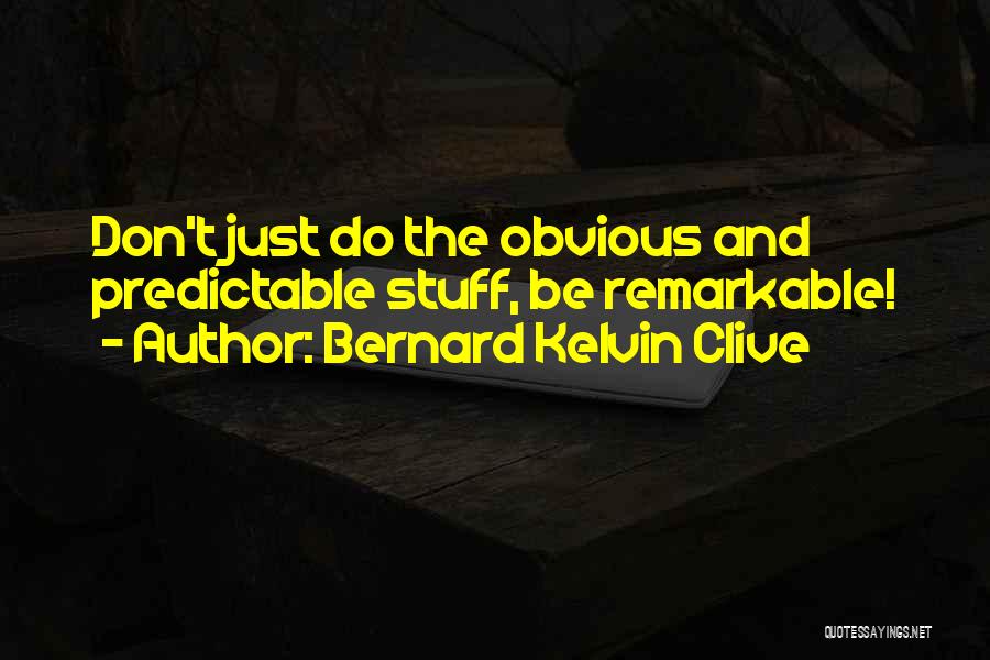 Bernard Kelvin Clive Quotes: Don't Just Do The Obvious And Predictable Stuff, Be Remarkable!