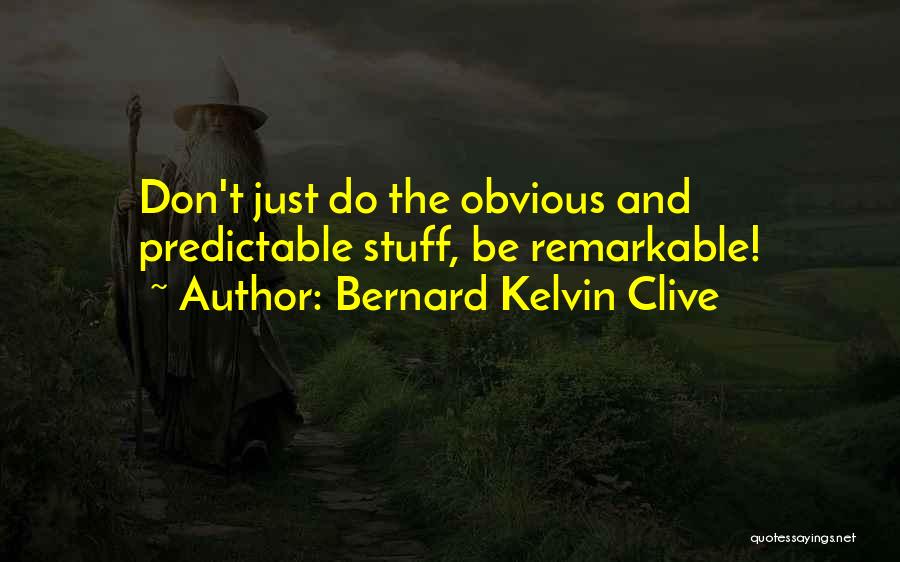 Bernard Kelvin Clive Quotes: Don't Just Do The Obvious And Predictable Stuff, Be Remarkable!