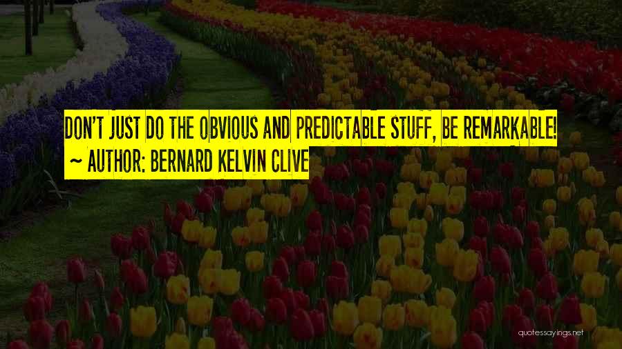 Bernard Kelvin Clive Quotes: Don't Just Do The Obvious And Predictable Stuff, Be Remarkable!