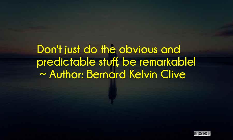 Bernard Kelvin Clive Quotes: Don't Just Do The Obvious And Predictable Stuff, Be Remarkable!