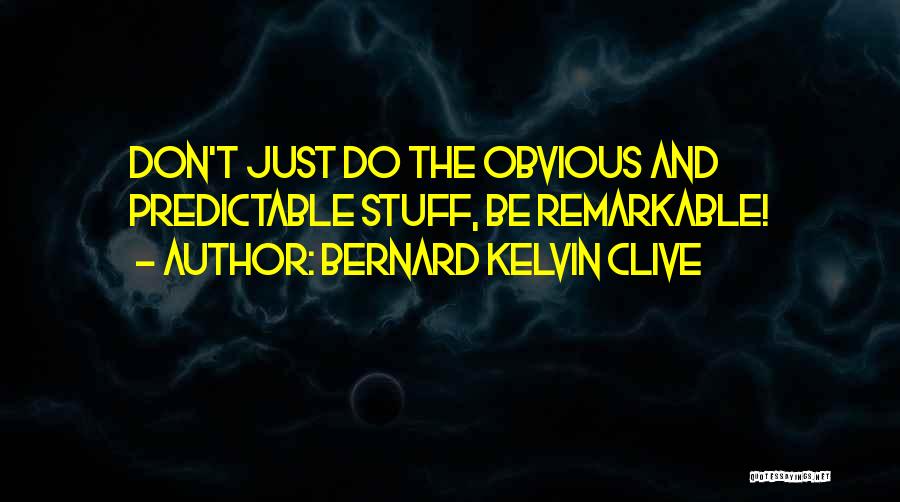 Bernard Kelvin Clive Quotes: Don't Just Do The Obvious And Predictable Stuff, Be Remarkable!