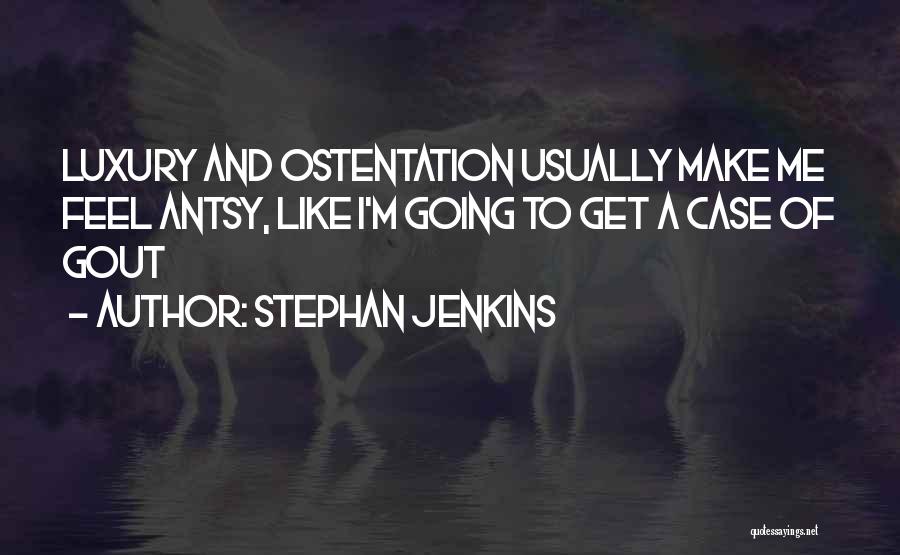 Stephan Jenkins Quotes: Luxury And Ostentation Usually Make Me Feel Antsy, Like I'm Going To Get A Case Of Gout