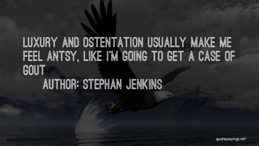 Stephan Jenkins Quotes: Luxury And Ostentation Usually Make Me Feel Antsy, Like I'm Going To Get A Case Of Gout