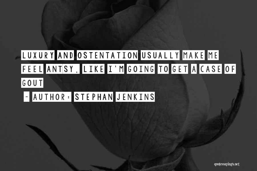 Stephan Jenkins Quotes: Luxury And Ostentation Usually Make Me Feel Antsy, Like I'm Going To Get A Case Of Gout