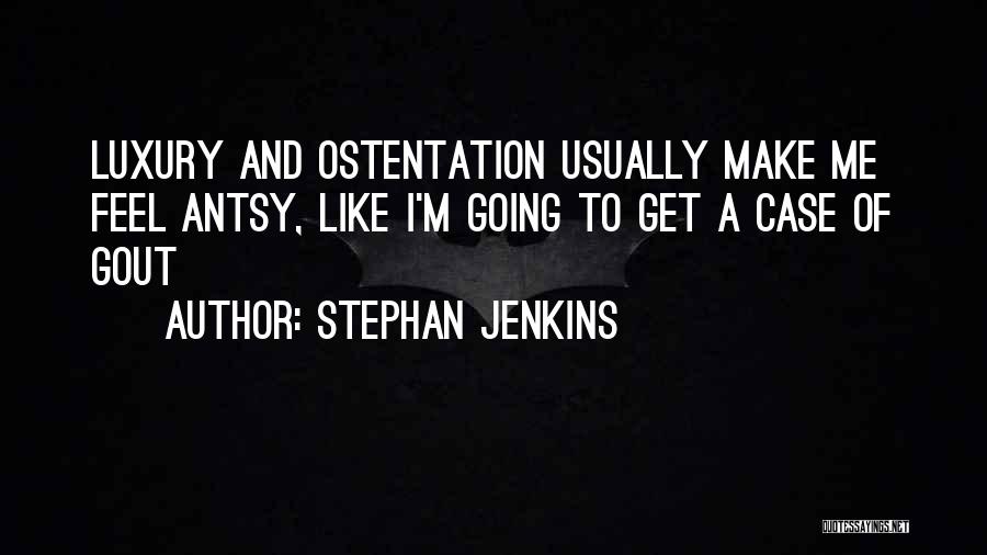Stephan Jenkins Quotes: Luxury And Ostentation Usually Make Me Feel Antsy, Like I'm Going To Get A Case Of Gout