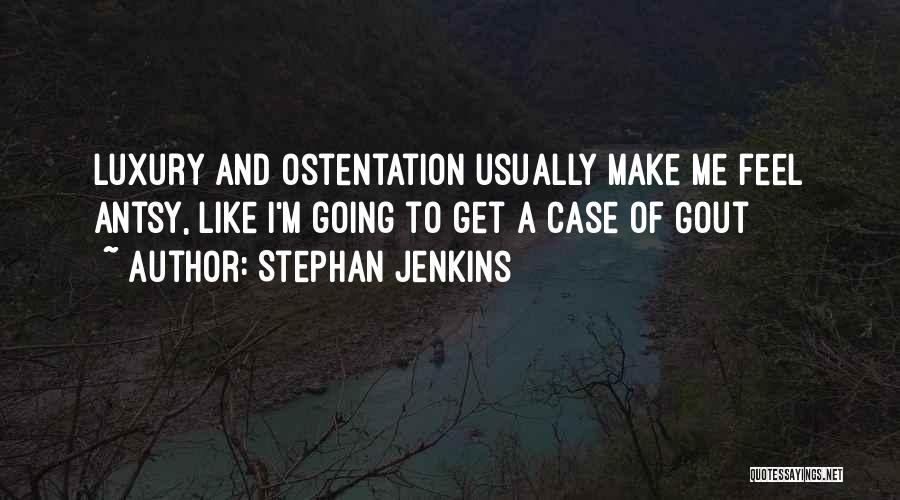 Stephan Jenkins Quotes: Luxury And Ostentation Usually Make Me Feel Antsy, Like I'm Going To Get A Case Of Gout