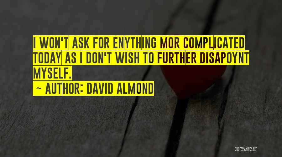 David Almond Quotes: I Won't Ask For Enything Mor Complicated Today As I Don't Wish To Further Disapoynt Myself.