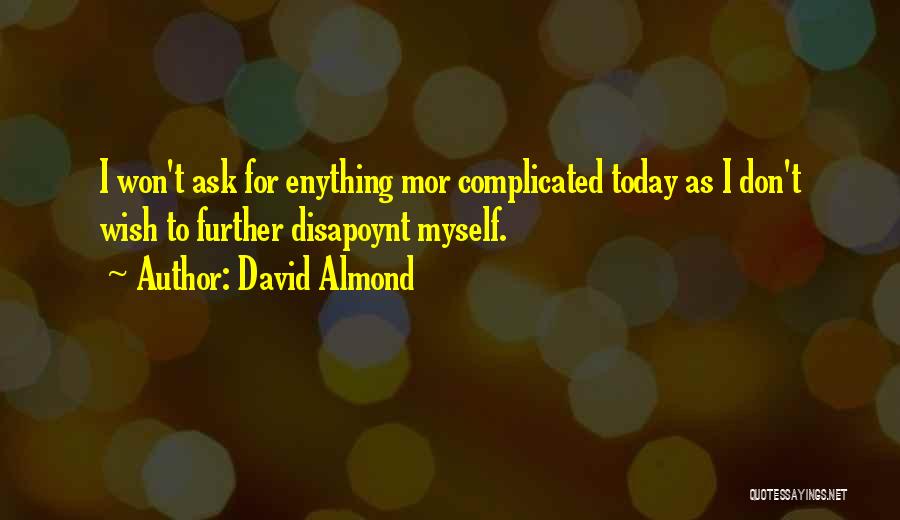 David Almond Quotes: I Won't Ask For Enything Mor Complicated Today As I Don't Wish To Further Disapoynt Myself.
