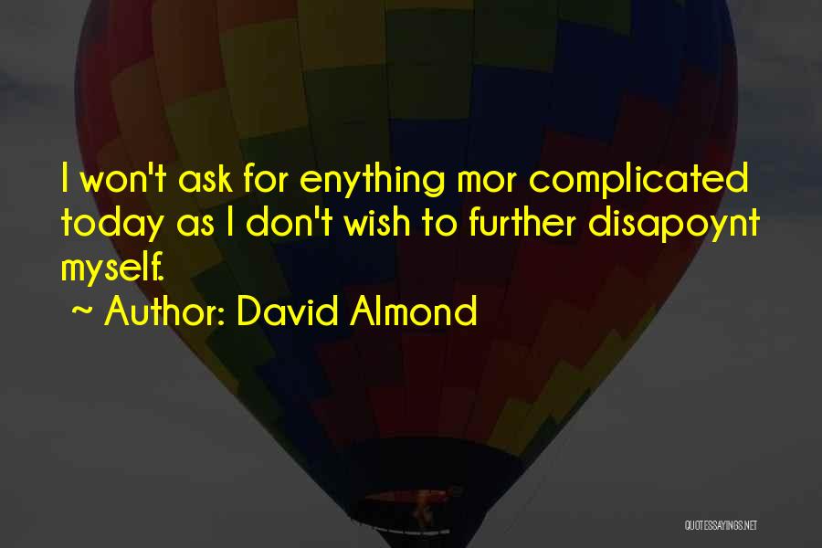 David Almond Quotes: I Won't Ask For Enything Mor Complicated Today As I Don't Wish To Further Disapoynt Myself.
