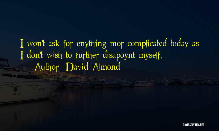 David Almond Quotes: I Won't Ask For Enything Mor Complicated Today As I Don't Wish To Further Disapoynt Myself.