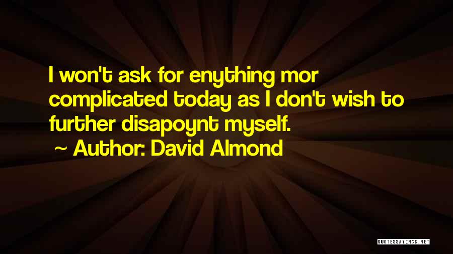 David Almond Quotes: I Won't Ask For Enything Mor Complicated Today As I Don't Wish To Further Disapoynt Myself.