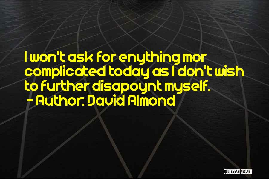 David Almond Quotes: I Won't Ask For Enything Mor Complicated Today As I Don't Wish To Further Disapoynt Myself.