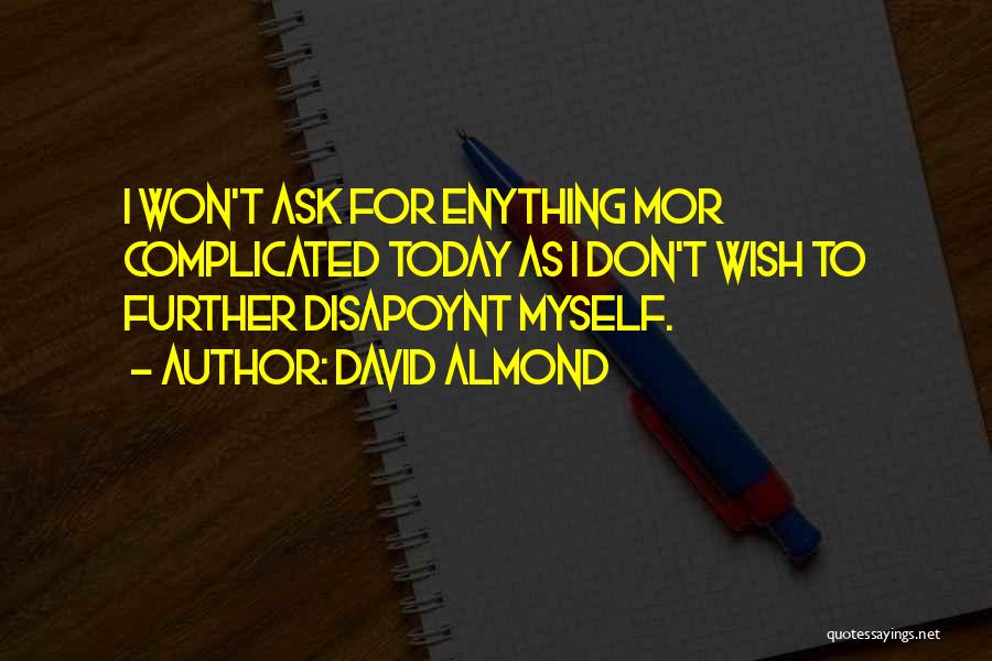 David Almond Quotes: I Won't Ask For Enything Mor Complicated Today As I Don't Wish To Further Disapoynt Myself.