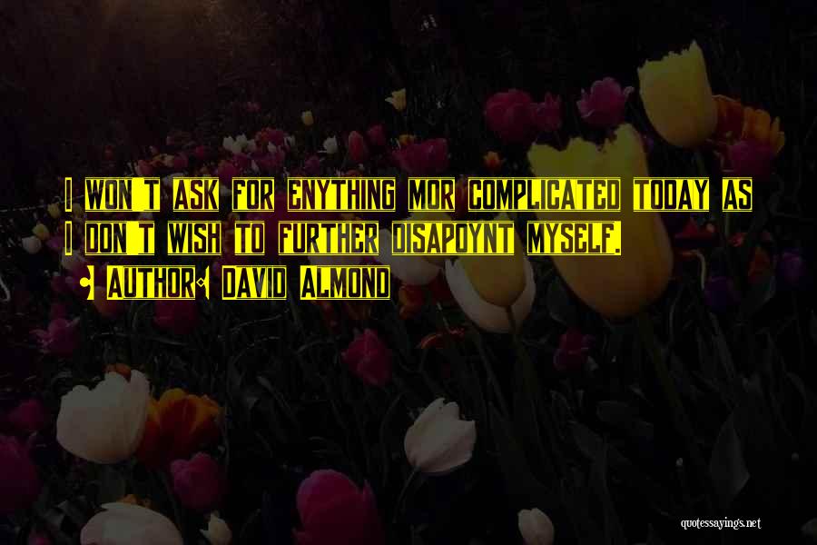 David Almond Quotes: I Won't Ask For Enything Mor Complicated Today As I Don't Wish To Further Disapoynt Myself.