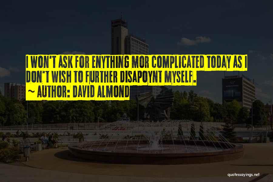 David Almond Quotes: I Won't Ask For Enything Mor Complicated Today As I Don't Wish To Further Disapoynt Myself.