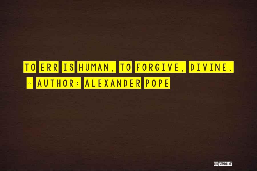 Alexander Pope Quotes: To Err Is Human, To Forgive, Divine.