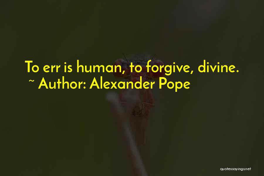 Alexander Pope Quotes: To Err Is Human, To Forgive, Divine.