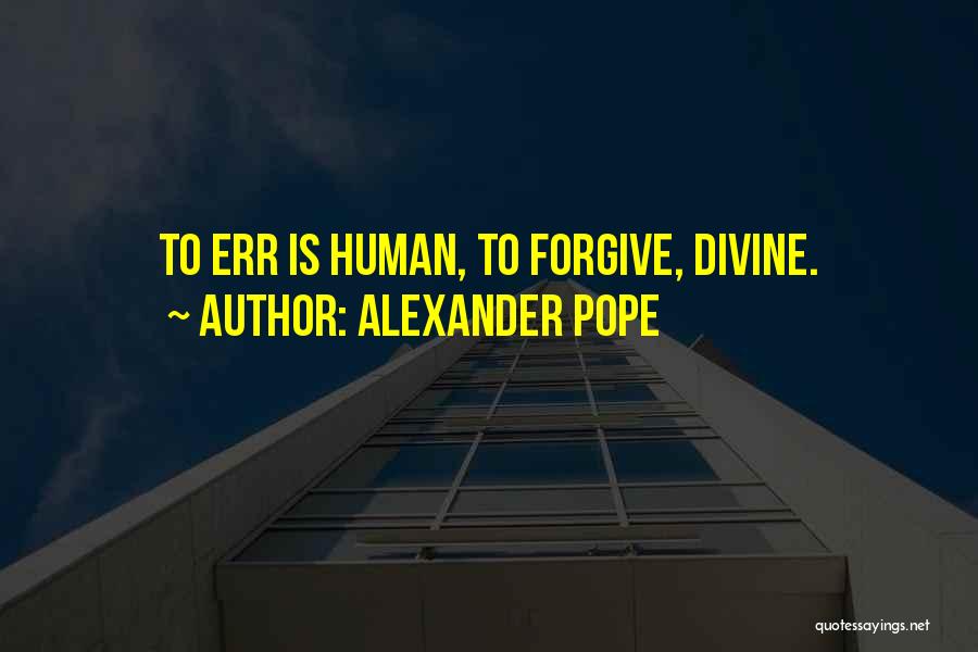 Alexander Pope Quotes: To Err Is Human, To Forgive, Divine.