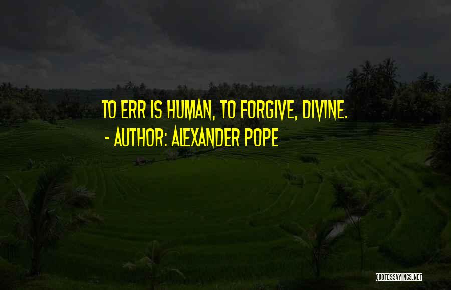 Alexander Pope Quotes: To Err Is Human, To Forgive, Divine.