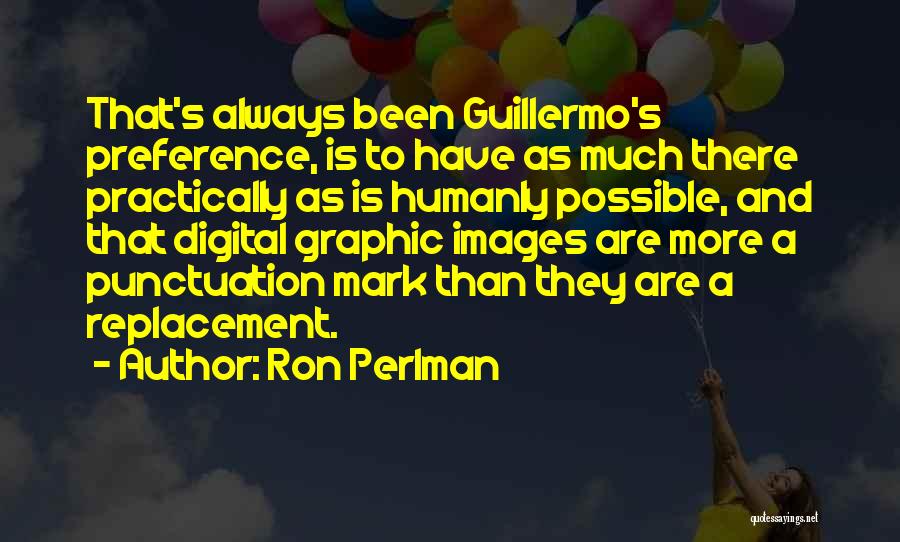 Ron Perlman Quotes: That's Always Been Guillermo's Preference, Is To Have As Much There Practically As Is Humanly Possible, And That Digital Graphic