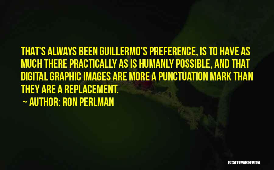 Ron Perlman Quotes: That's Always Been Guillermo's Preference, Is To Have As Much There Practically As Is Humanly Possible, And That Digital Graphic