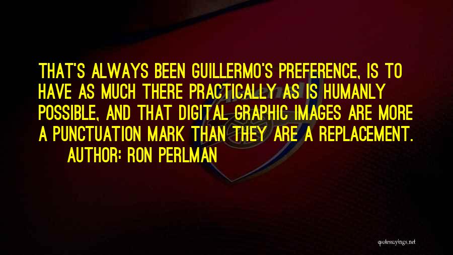 Ron Perlman Quotes: That's Always Been Guillermo's Preference, Is To Have As Much There Practically As Is Humanly Possible, And That Digital Graphic
