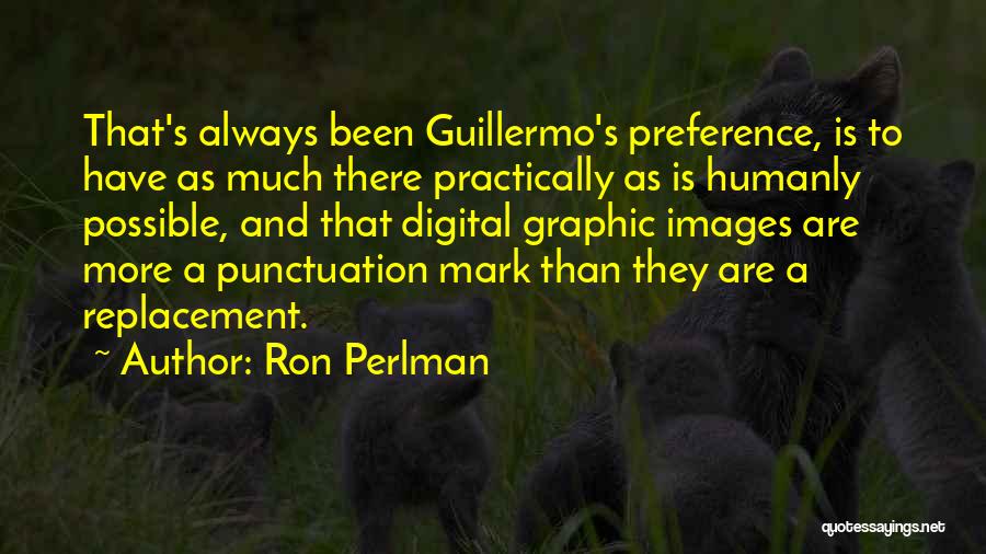 Ron Perlman Quotes: That's Always Been Guillermo's Preference, Is To Have As Much There Practically As Is Humanly Possible, And That Digital Graphic