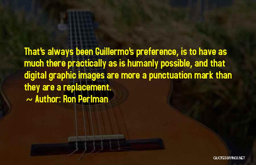 Ron Perlman Quotes: That's Always Been Guillermo's Preference, Is To Have As Much There Practically As Is Humanly Possible, And That Digital Graphic
