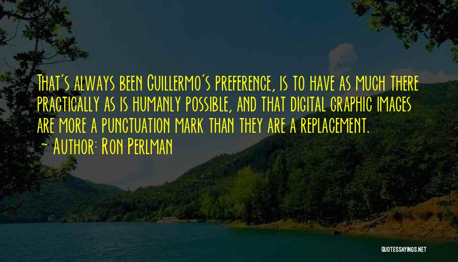 Ron Perlman Quotes: That's Always Been Guillermo's Preference, Is To Have As Much There Practically As Is Humanly Possible, And That Digital Graphic