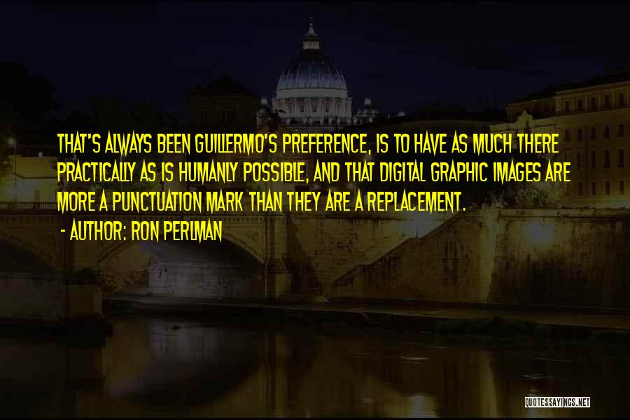 Ron Perlman Quotes: That's Always Been Guillermo's Preference, Is To Have As Much There Practically As Is Humanly Possible, And That Digital Graphic