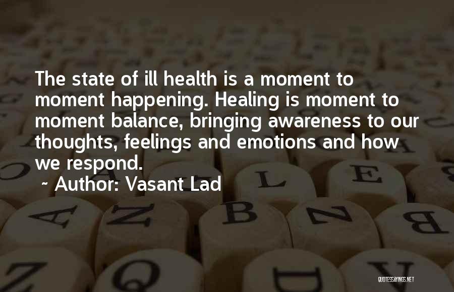Vasant Lad Quotes: The State Of Ill Health Is A Moment To Moment Happening. Healing Is Moment To Moment Balance, Bringing Awareness To