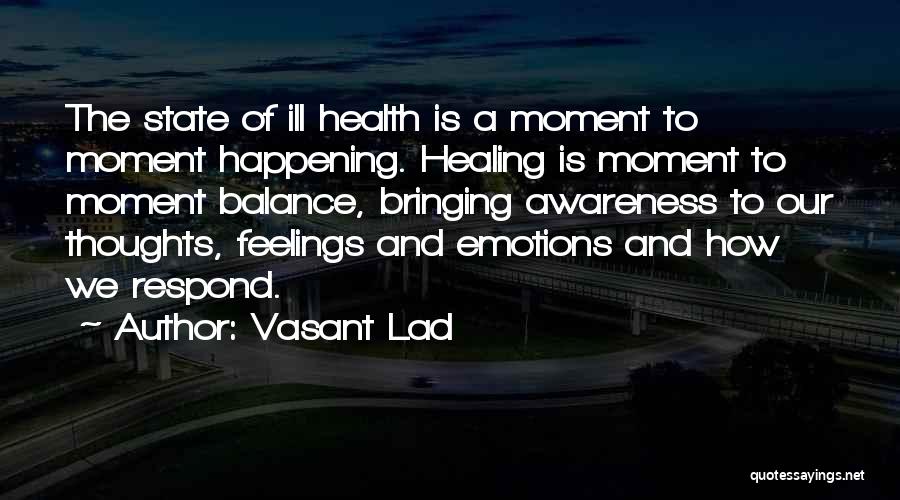 Vasant Lad Quotes: The State Of Ill Health Is A Moment To Moment Happening. Healing Is Moment To Moment Balance, Bringing Awareness To