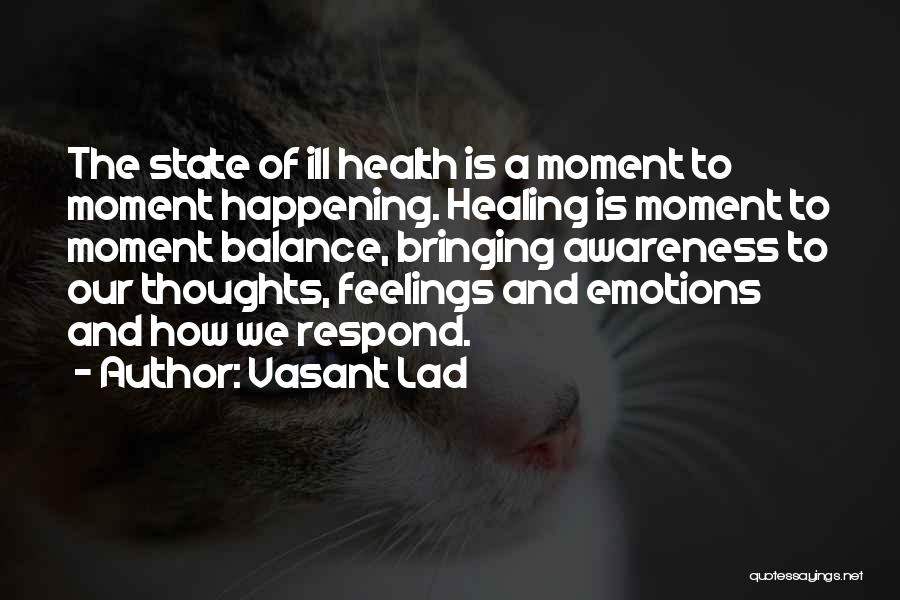 Vasant Lad Quotes: The State Of Ill Health Is A Moment To Moment Happening. Healing Is Moment To Moment Balance, Bringing Awareness To