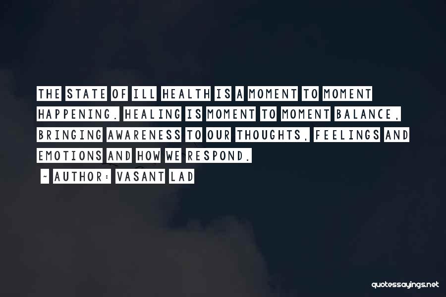 Vasant Lad Quotes: The State Of Ill Health Is A Moment To Moment Happening. Healing Is Moment To Moment Balance, Bringing Awareness To