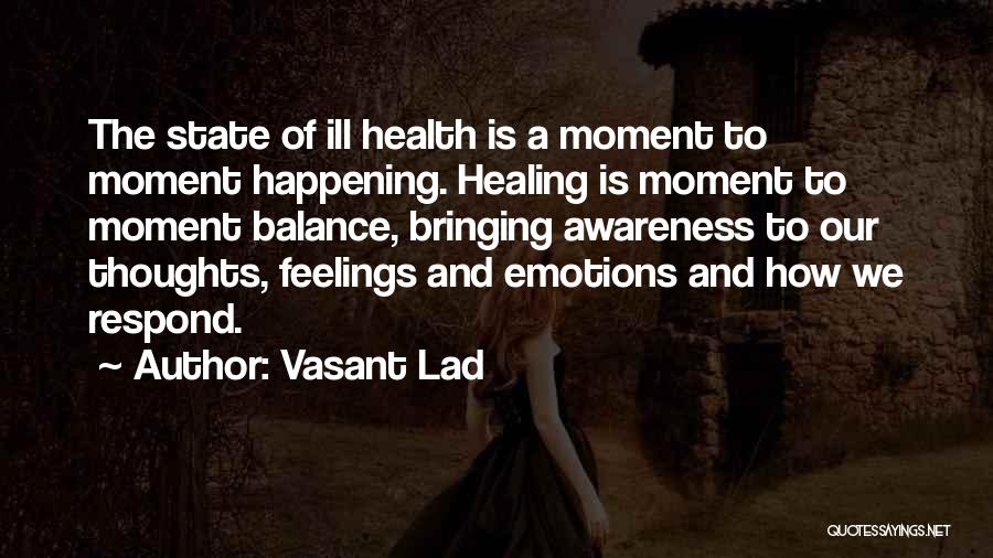 Vasant Lad Quotes: The State Of Ill Health Is A Moment To Moment Happening. Healing Is Moment To Moment Balance, Bringing Awareness To