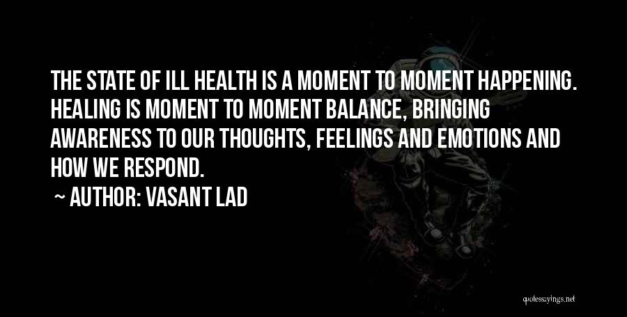 Vasant Lad Quotes: The State Of Ill Health Is A Moment To Moment Happening. Healing Is Moment To Moment Balance, Bringing Awareness To