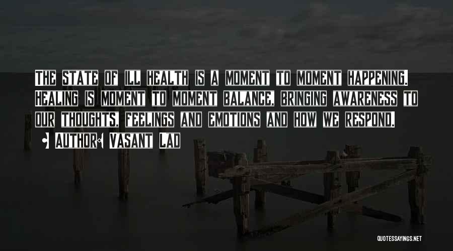 Vasant Lad Quotes: The State Of Ill Health Is A Moment To Moment Happening. Healing Is Moment To Moment Balance, Bringing Awareness To