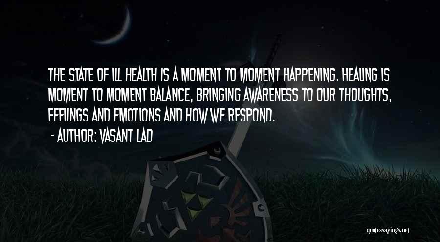 Vasant Lad Quotes: The State Of Ill Health Is A Moment To Moment Happening. Healing Is Moment To Moment Balance, Bringing Awareness To