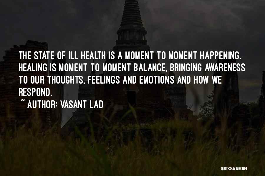 Vasant Lad Quotes: The State Of Ill Health Is A Moment To Moment Happening. Healing Is Moment To Moment Balance, Bringing Awareness To