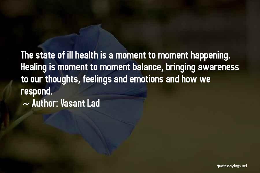 Vasant Lad Quotes: The State Of Ill Health Is A Moment To Moment Happening. Healing Is Moment To Moment Balance, Bringing Awareness To