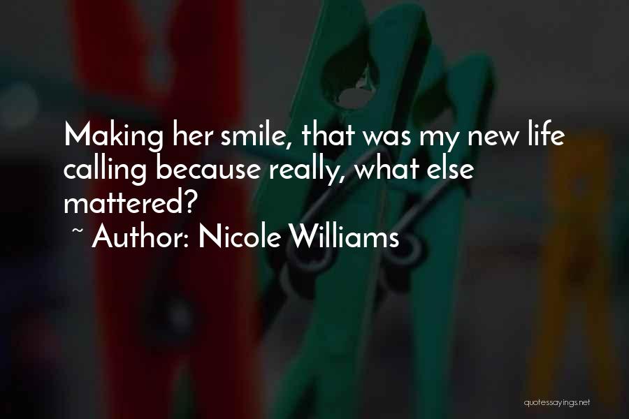 Nicole Williams Quotes: Making Her Smile, That Was My New Life Calling Because Really, What Else Mattered?