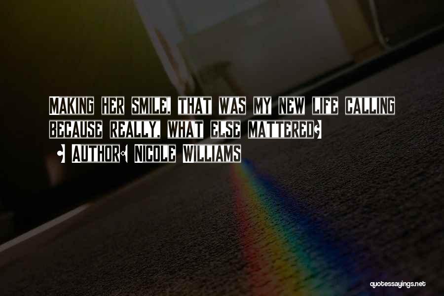 Nicole Williams Quotes: Making Her Smile, That Was My New Life Calling Because Really, What Else Mattered?