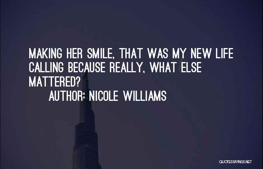 Nicole Williams Quotes: Making Her Smile, That Was My New Life Calling Because Really, What Else Mattered?