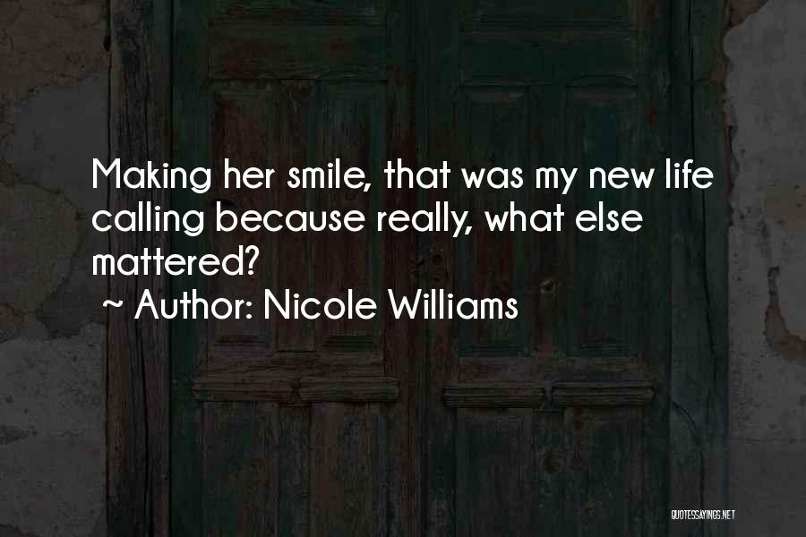 Nicole Williams Quotes: Making Her Smile, That Was My New Life Calling Because Really, What Else Mattered?